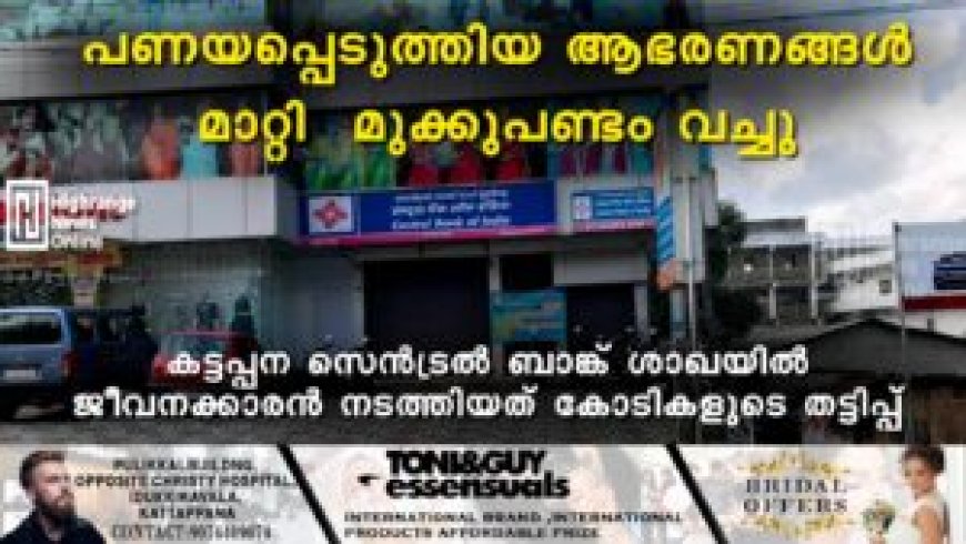 പണയപ്പെടുത്തിയ ആഭരണങ്ങള്‍ മാറ്റി മുക്കുപണ്ടം വച്ചു: കട്ടപ്പന സെന്‍ട്രല്‍ ബാങ്ക് ശാഖയില്‍ ജീവനക്കാരന്‍ നടത്തിയത് കോടികളുടെ തട്ടിപ്പ്