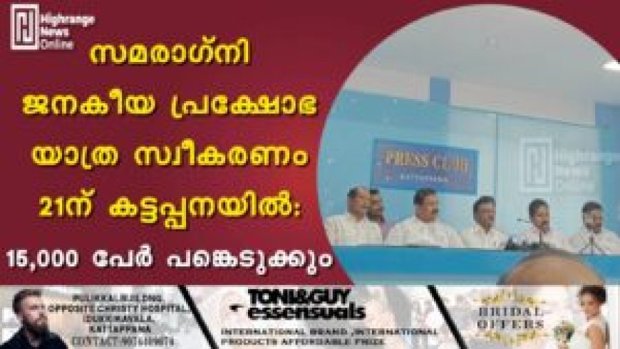 സമരാഗ്‌നി ജനകീയ പ്രക്ഷോഭ യാത്ര സ്വീകരണം 21ന് കട്ടപ്പനയില്‍: 15,000 പേര്‍ പങ്കെടുക്കും
