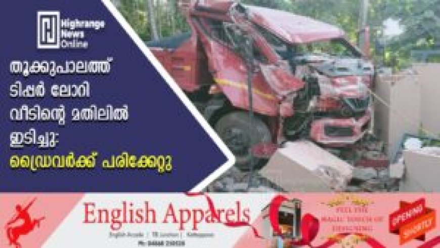 തൂക്കുപാലത്ത് ടിപ്പര് ലോറി വീടിന്റെ മതിലില് ഇടിച്ചു: ഡ്രൈവര്ക്ക് പരിക്കേറ്റു