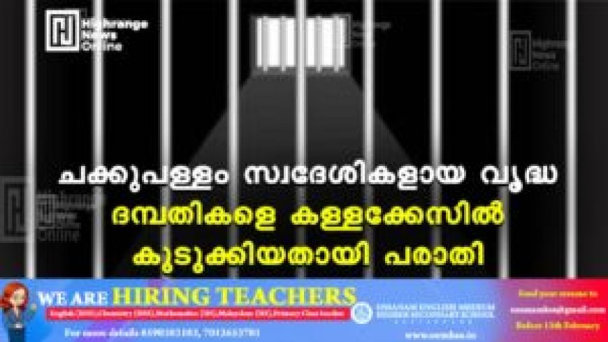 ചക്കുപള്ളം സ്വദേശികളായ വൃദ്ധ ദമ്പതികളെ കള്ളക്കേസിൽ കുടുക്കിയതായി പരാതി