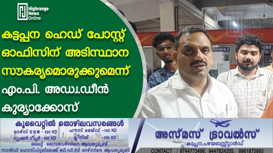 കട്ടപ്പന ഹെഡ് പോസ്റ്റ് ഓഫിസിന് അടിസ്ഥാന സൗകര്യമൊരുക്കുമെന്ന് എം.പി. അഡ്വ.ഡീൻ കുര്യാക്കോസ്