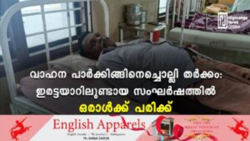 വാഹന പാര്ക്കിങ്ങിനെച്ചൊല്ലി തര്ക്കം: ഇരട്ടയാറിലുണ്ടായ സംഘര്ഷത്തില് ഒരാള്ക്ക് പരിക്ക്