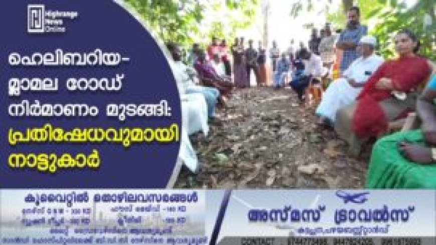 ഹെലിബറിയ- മ്ലാമല റോഡ് നിര്‍മാണം മുടങ്ങി: പ്രതിഷേധവുമായി നാട്ടുകാര്‍