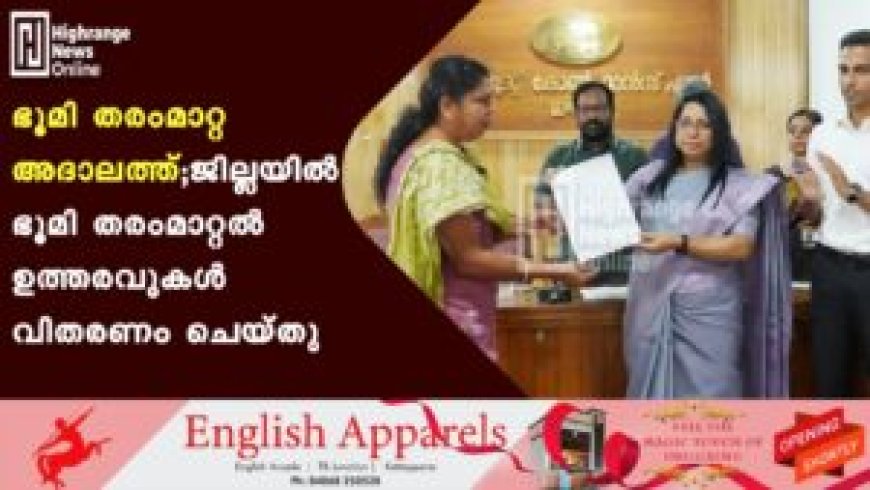 ഭൂമി തരംമാറ്റ അദാലത്ത്; ജില്ലയില് 375 ഭൂമി തരംമാറ്റല് ഉത്തരവുകള് വിതരണം ചെയ്തു