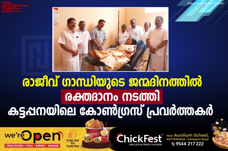 രാജീവ് ഗാന്ധിയുടെ ജന്മദിനത്തില് രക്തദാനം നടത്തി കട്ടപ്പനയിലെ കോണ്ഗ്രസ് പ്രവര്ത്തകര്
