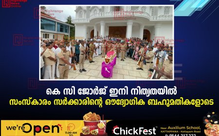കെ സി ജോര്ജ് ഇനി നിത്യതയില്: സംസ്കാരം സര്ക്കാരിന്റെ ഔദ്യോഗിക ബഹുമതികളോടെ