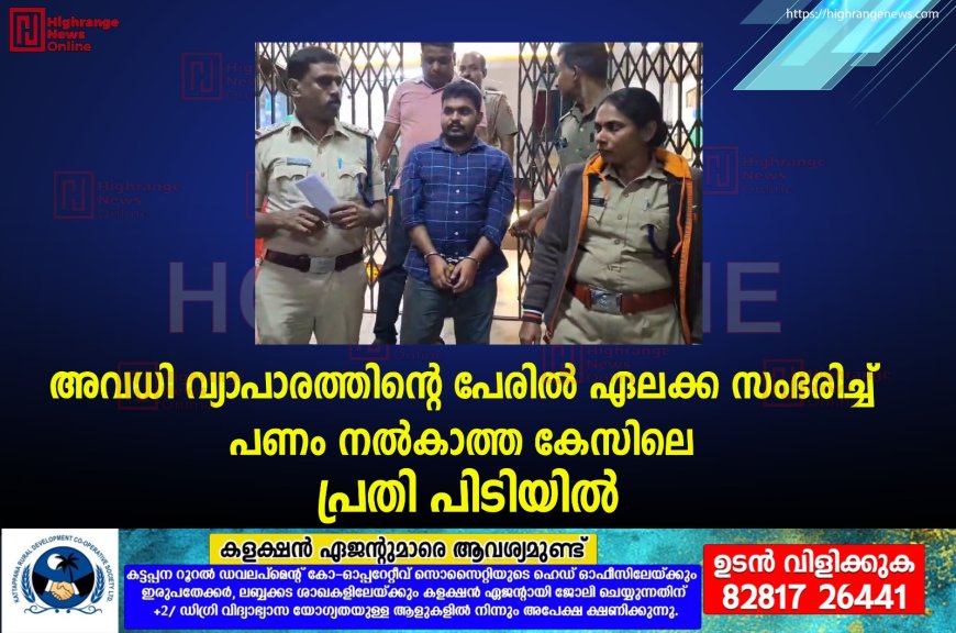 അവധി വ്യാപാരത്തിന്റെ പേരില് ഏലക്ക സംഭരിച്ച് പണം നല്കാത്ത കേസിലെ പ്രതി പിടിയില്