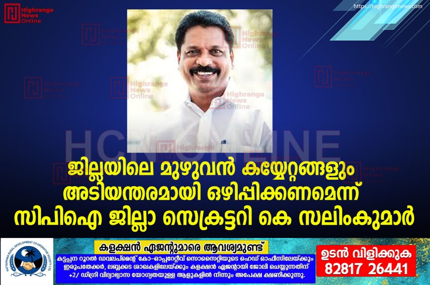 ജില്ലയിലെ മുഴുവന്‍ കയ്യേറ്റങ്ങളും അടിയന്തരമായി ഒഴിപ്പിക്കണമെന്ന് സിപിഐ ജില്ലാ സെക്രട്ടറി കെ സലിംകുമാര്‍