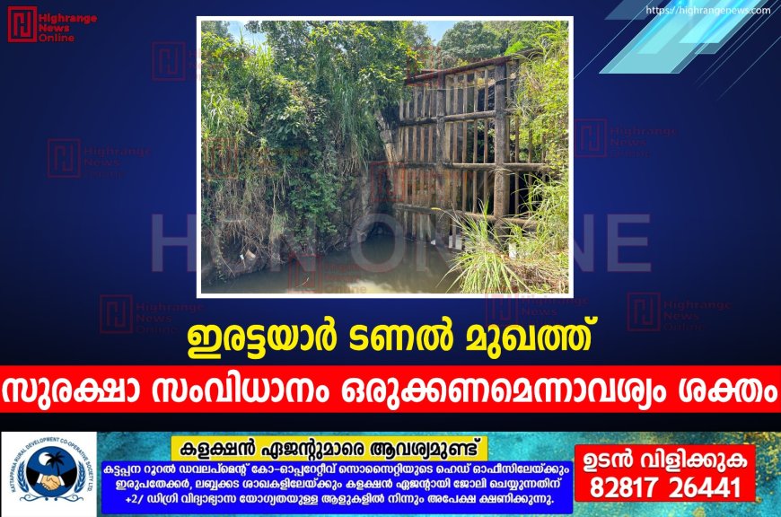   ഇരട്ടയാര്‍ ടണല്‍ മുഖത്ത് സുരക്ഷാ സംവിധാനം ഒരുക്കണമെന്നാവശ്യം ശക്തം