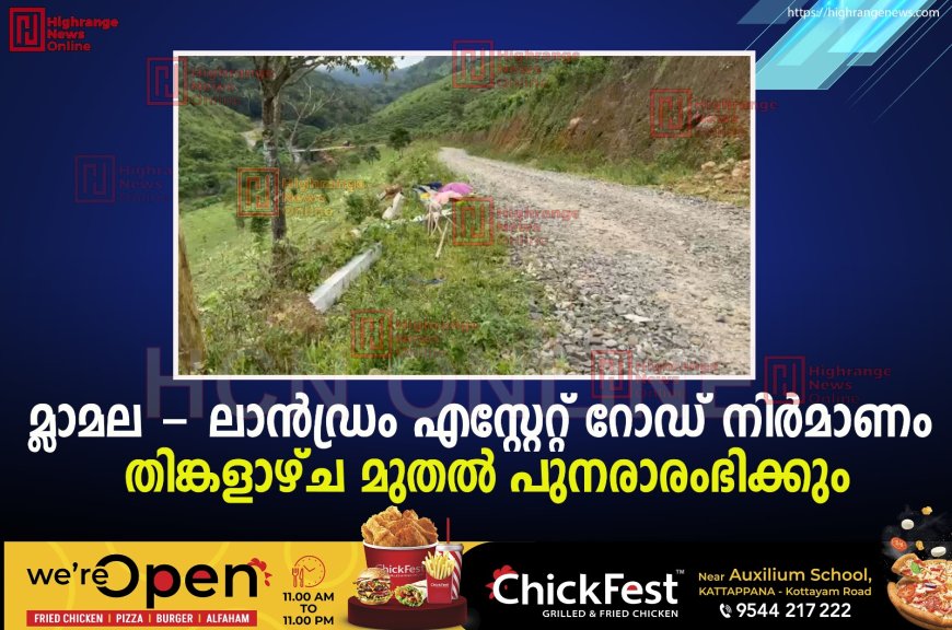 മ്ലാമല - ലാന്ഡ്രം എസ്റ്റേറ്റ് റോഡ് നിര്മാണം തിങ്കളാഴ്ച മുതല് പുനരാരംഭിക്കും