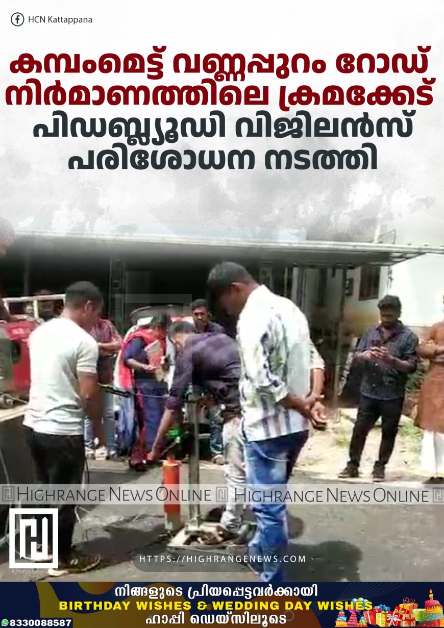 കമ്പംമെട്ട് വണ്ണപ്പുറം റോഡ് നിര്മാണത്തിലെ ക്രമക്കേട് : പിഡബ്ല്യൂഡി വിജിലന്സ് പരിശോധന നടത്തി