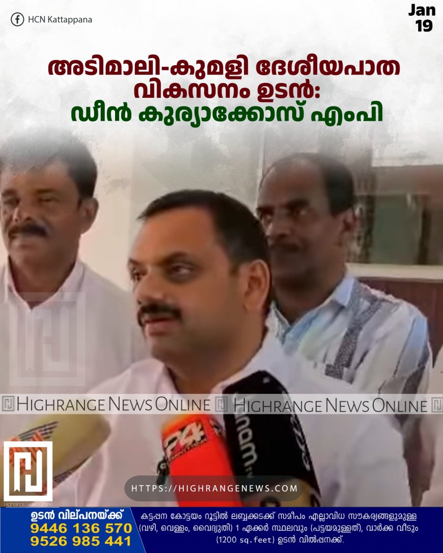 അടിമാലി-കുമളി ദേശീയപാത വികസനം ഉടന്‍: ഡീന്‍ കുര്യാക്കോസ് എംപി