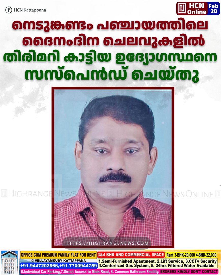 നെടുങ്കണ്ടം പഞ്ചായത്തിലെ ദൈനംദിന ചെലവുകളില് തിരിമറി നടത്തിയ ഉദ്യോഗസ്ഥന് സസ്പെന്ഷന്