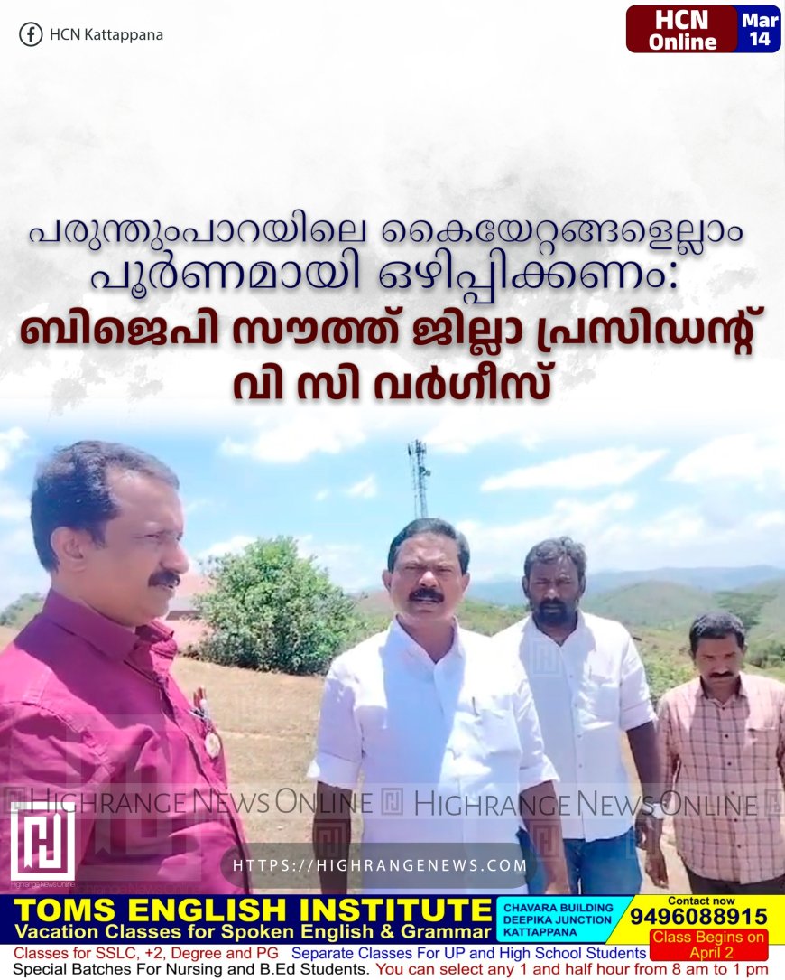 പരുന്തുംപാറയിലെ കൈയേറ്റങ്ങളെല്ലാം പൂര്‍ണമായി ഒഴിപ്പിക്കണം: ബിജെപി സൗത്ത് ജില്ലാ പ്രസിഡന്റ് വി സി വര്‍ഗീസ്‌