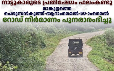 നാട്ടുകാരുടെ പ്രതിഷേധം ഫലംകണ്ടു: മാങ്കുളത്തെ പെരുമ്പന്‍കുത്ത്-ആറാംമൈല്‍-50-ാംമൈല്‍ റോഡ് നിര്‍മാണം പുനരാരംഭിച്ചു