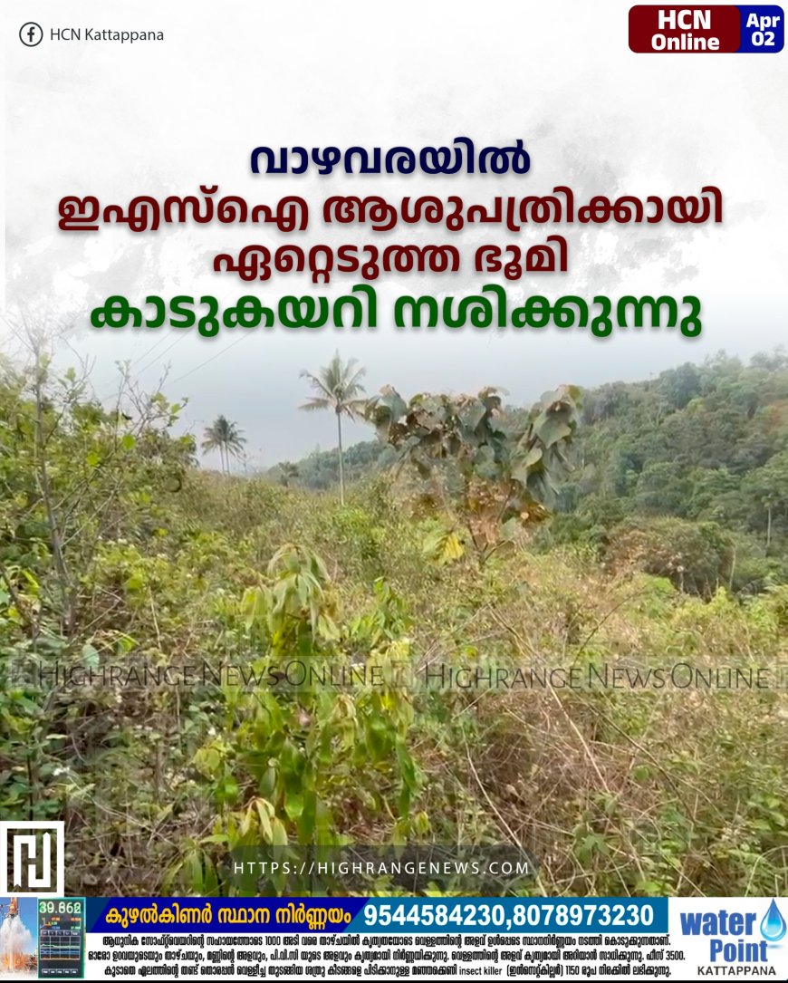 വാഴവരയില്‍ ഇഎസ്‌ഐ ആശുപത്രിക്കായി ഏറ്റെടുത്ത ഭൂമി കാടുകയറി നശിക്കുന്നു