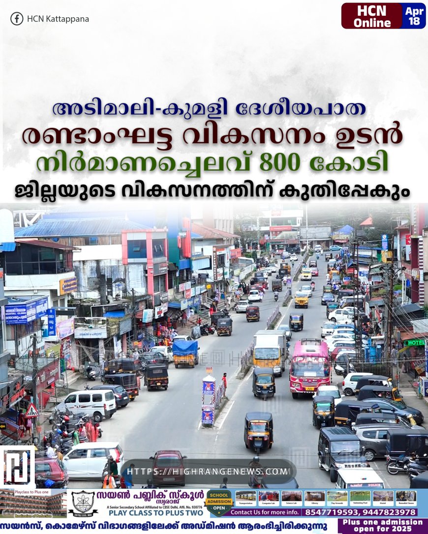 അടിമാലി-കുമളി ദേശീയപാത രണ്ടാംഘട്ട വികസനം ഉടന്: നിർമാണച്ചെലവ് 800 കോടി: ജില്ലയുടെ വികസനത്തിന് കുതിപ്പേകും