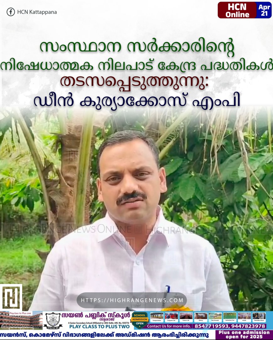 സംസ്ഥാന സര്‍ക്കാരിന്റെ നിഷേധാത്മക നിലപാട് കേന്ദ്ര പദ്ധതികള്‍ തടസപ്പെടുത്തുന്നു: ഡീന്‍ കുര്യാക്കോസ് എംപി
