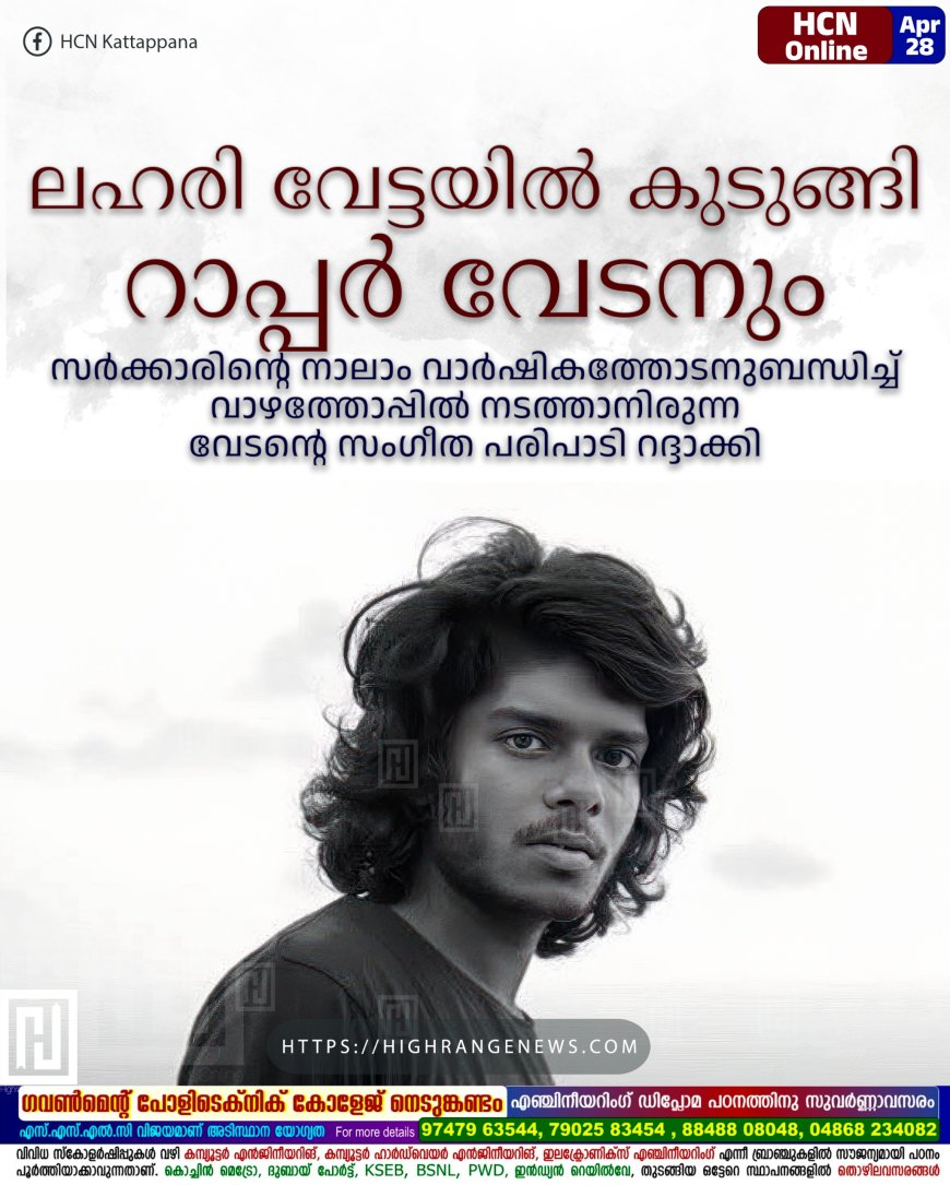 ലഹരി വേട്ടയില് കുടുങ്ങി റാപ്പര് വേടനും: സര്ക്കാരിന്റെ നാലാം വാര്ഷികത്തോടനുബന്ധിച്ച് വാഴത്തോപ്പില് നടത്താനിരുന്ന വേടന്റെ സംഗീത പരിപാടി റദ്ദാക്കി