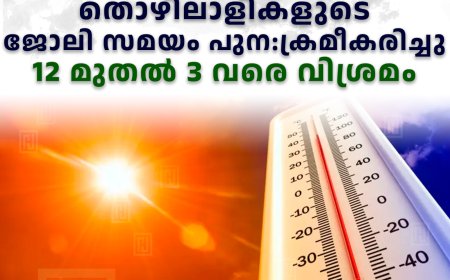 വേനല്‍ച്ചൂട്: തൊഴിലാളികളുടെ ജോലി സമയം പുന:ക്രമീകരിച്ചു: 12 മുതല്‍ 3 വരെ വിശ്രമം