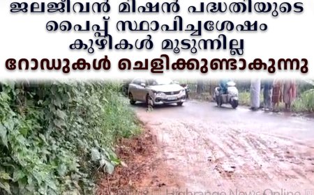 ജലജീവന് മിഷന് പദ്ധതിയുടെ പൈപ്പ് സ്ഥാപിച്ചശേഷം കുഴികള് മൂടുന്നില്ല: റോഡുകള് ചെളിക്കുണ്ടാകുന്നു