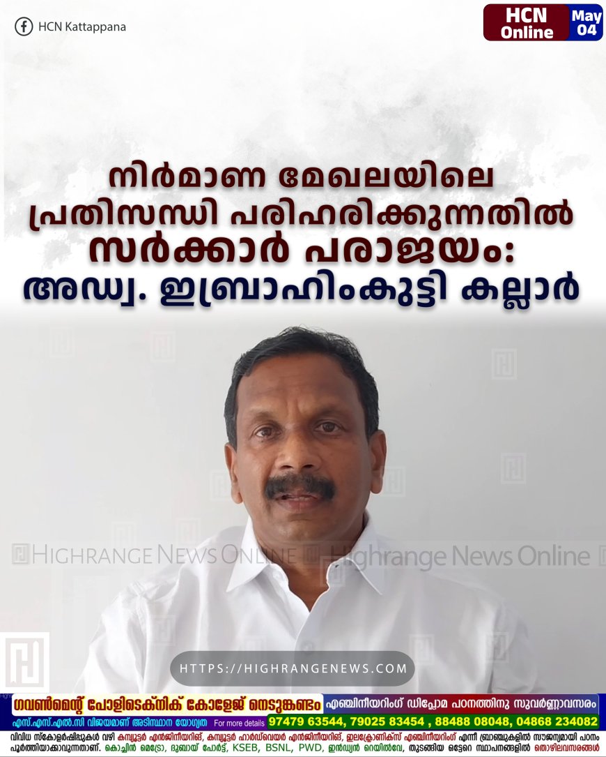 നിര്മാണ മേഖലയിലെ പ്രതിസന്ധി പരിഹരിക്കുന്നതില് സര്ക്കാര് പരാജയം: അഡ്വ. ഇബ്രാഹിംകുട്ടി കല്ലാര്