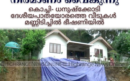 സംരക്ഷണ ഭിത്തി നിര്‍മാണം വൈകുന്നു: കൊച്ചി- ധനുഷ്‌ക്കോടി ദേശീയപാതയോരത്തെ വീടുകള്‍ മണ്ണിടിച്ചില്‍ ഭീഷണിയില്‍