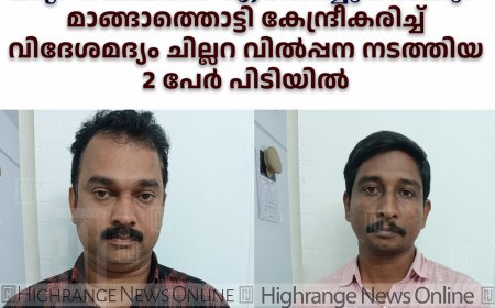 'ഫോണില്‍ വിളിച്ചാല്‍ മദ്യം സ്ഥലത്ത് എത്തിച്ചുനല്‍കും': മാങ്ങാത്തൊട്ടി കേന്ദ്രീകരിച്ച് വിദേശമദ്യം ചില്ലറ വില്‍പ്പന നടത്തിയ 2 പേര്‍ പിടിയില്‍