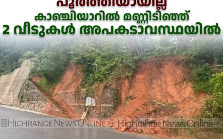 മലയോര ഹൈവേയുടെ സംരക്ഷണഭിത്തി നിര്‍മാണം പൂര്‍ത്തിയായില്ല: കാഞ്ചിയാറില്‍ മണ്ണിടിഞ്ഞ് 2 വീടുകള്‍ അപകടാവസ്ഥയില്‍ 