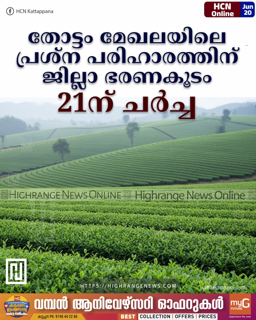 തോട്ടം മേഖലയിലെ പ്രശ്ന പരിഹാരത്തിന് ജില്ലാ ഭരണകൂടം: 21ന് ചര്ച്ച