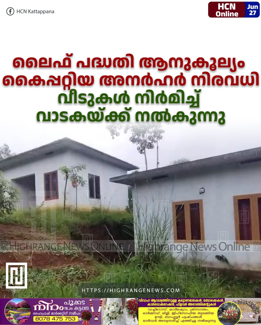 ലൈഫ് പദ്ധതി ആനുകൂല്യം കൈപ്പറ്റിയ അനര്ഹര് നിരവധി: വീടുകള് നിര്മിച്ച് വാടകയ്ക്ക് നല്കുന്നു