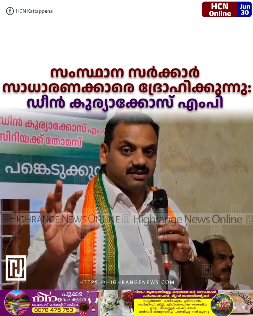 സംസ്ഥാന സര്ക്കാര് സാധാരണക്കാരെ ദ്രോഹിക്കുന്നു: ഡീന് കുര്യാക്കോസ് എംപി