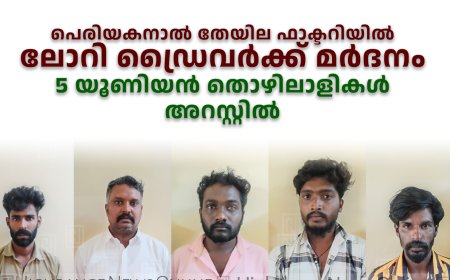 പെരിയകനാല്‍ തേയില ഫാക്ടറിയില്‍ ലോറി ഡ്രൈവര്‍ക്ക് മര്‍ദനം: 5 യൂണിയന്‍ തൊഴിലാളികള്‍ അറസ്റ്റില്‍