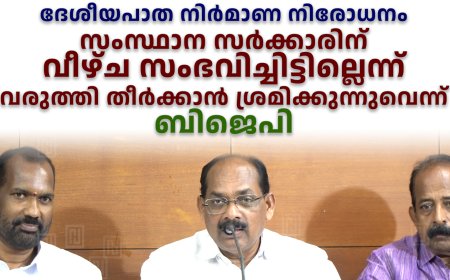 ദേശീയപാത നിര്‍മാണ നിരോധനം: സംസ്ഥാന സര്‍ക്കാരിന് വീഴ്ച സംഭവിച്ചിട്ടില്ലെന്ന് വരുത്തി തീര്‍ക്കാന്‍ ശ്രമിക്കുന്നുവെന്ന് ബിജെപി 