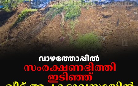 വാഴത്തോപ്പില്‍ സംരക്ഷണഭിത്തി ഇടിഞ്ഞ് വീട് അപകടാവസ്ഥയില്‍ 