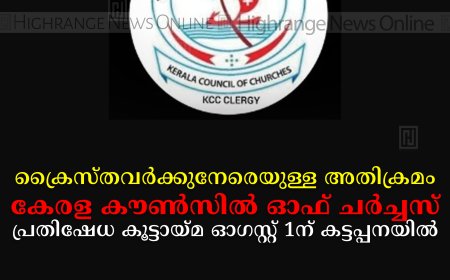 ക്രൈസ്തവര്‍ക്കുനേരെയുള്ള അതിക്രമം: കേരള കൗണ്‍സില്‍ ഓഫ് ചര്‍ച്ചസ് പ്രതിഷേധ കൂട്ടായ്മ ഓഗസ്റ്റ് 1ന് കട്ടപ്പനയില്‍