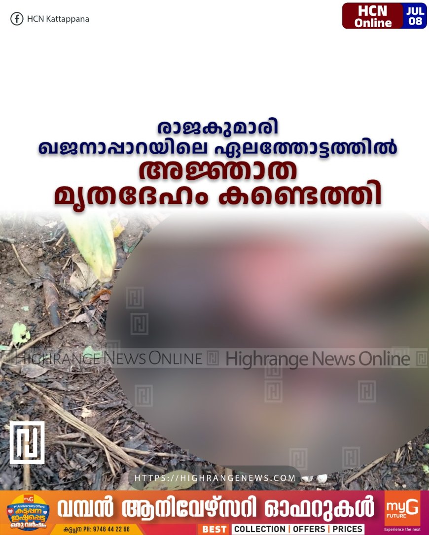 രാജകുമാരി ഖജനാപ്പാറയിലെ ഏലത്തോട്ടത്തില് അജ്ഞാത മൃതദേഹം കണ്ടെത്തി