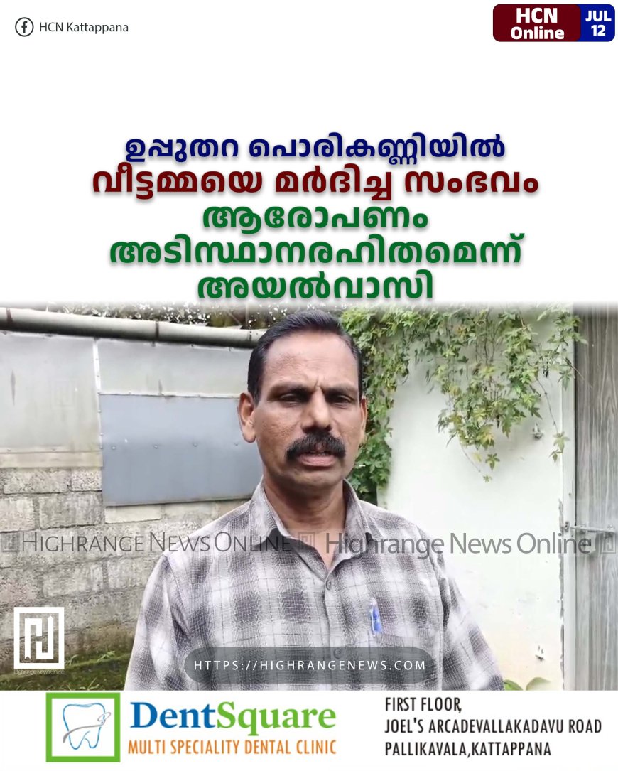 ഉപ്പുതറ പൊരികണ്ണിയില് വീട്ടമ്മയെ മര്ദിച്ച സംഭവം : ആരോപണം അടിസ്ഥാനരഹിതമെന്ന് അയല്വാസി