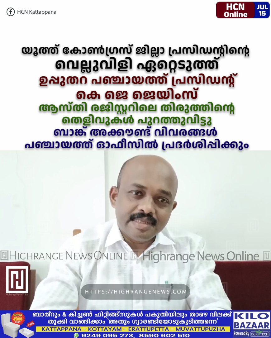 യൂത്ത് കോണ്‍ഗ്രസ് ജില്ലാ പ്രസിഡന്റിന്റെ വെല്ലുവിളി ഏറ്റെടുത്ത് ഉപ്പുതറ പഞ്ചായത്ത് പ്രസിഡന്റ് കെ ജെ ജെയിംസ്: ആസ്തി രജിസ്റ്ററിലെ തിരുത്തിന്റെ തെളിവുകള്‍ പുറത്തുവിട്ടു: ബാങ്ക് അക്കൗണ്ട് വിവരങ്ങള്‍ പഞ്ചായത്ത് ഓഫീസില്‍ പ്രദര്‍ശിപ്പിക്കും