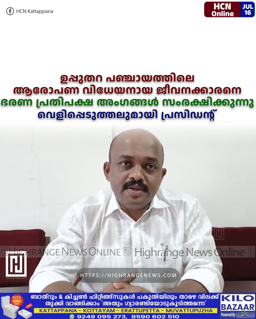 ഉപ്പുതറ പഞ്ചായത്തിലെ ആരോപണ വിധേയനായ ജീവനക്കാരനെ ഭരണ പ്രതിപക്ഷ അംഗങ്ങള്‍ സംരക്ഷിക്കുന്നു: വെളിപ്പെടുത്തലുമായി പ്രസിഡന്റ്  