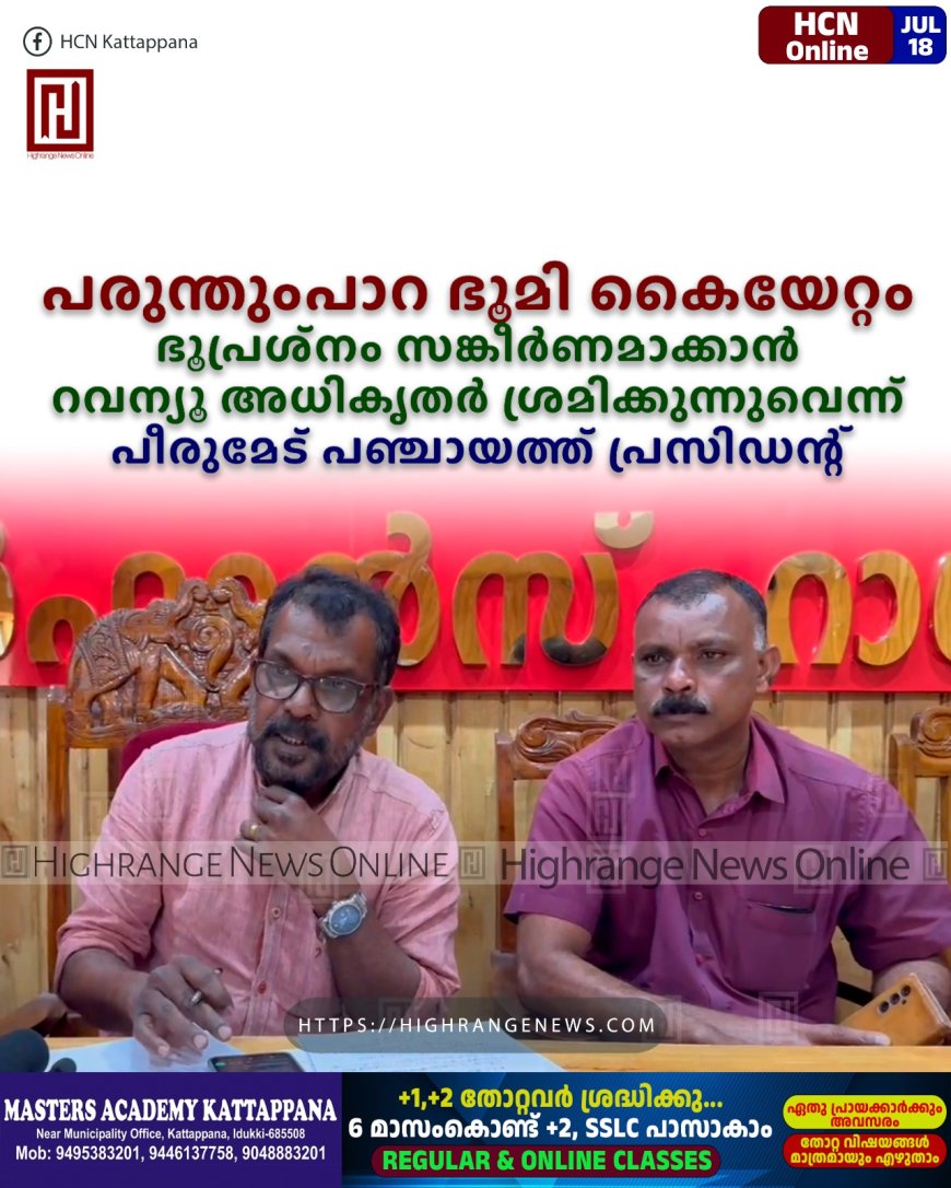 പരുന്തുംപാറ ഭൂമി കൈയേറ്റം: ഭൂപ്രശ്‌നം സങ്കീര്‍ണമാക്കാന്‍ റവന്യൂ അധികൃതര്‍ ശ്രമിക്കുന്നുവെന്ന് പീരുമേട് പഞ്ചായത്ത് പ്രസിഡന്റ് 