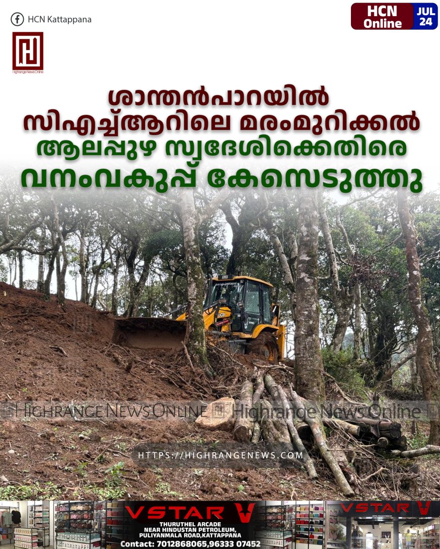 ശാന്തൻപാറയിൽ സിഎച്ച്ആറിലെ മരംമുറിക്കൽ: ആലപ്പുഴ സ്വദേശിക്കെതിരെ വനംവകുപ്പ് കേസെടുത്തു