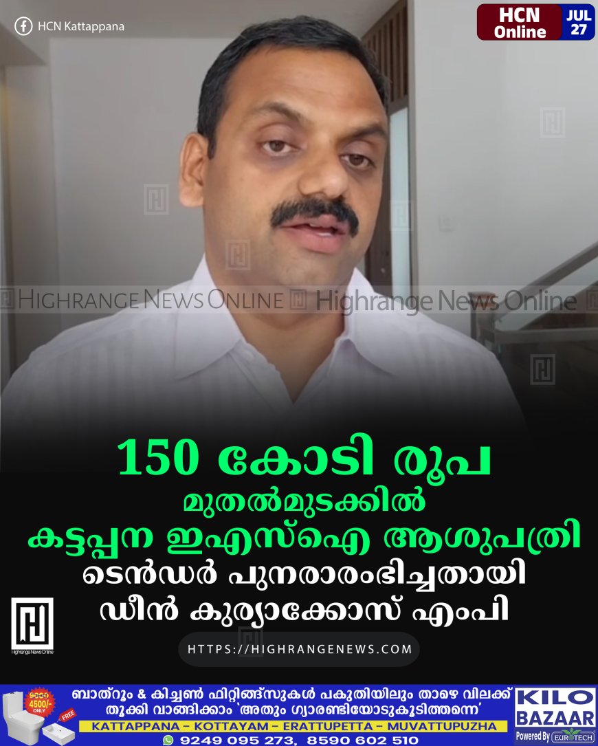 150 കോടി രൂപ മുതല്‍മുടക്കില്‍ കട്ടപ്പന ഇഎസ്‌ഐ ആശുപത്രി: ടെന്‍ഡര്‍ പുനരാരംഭിച്ചതായി ഡീന്‍ കുര്യാക്കോസ് എംപി