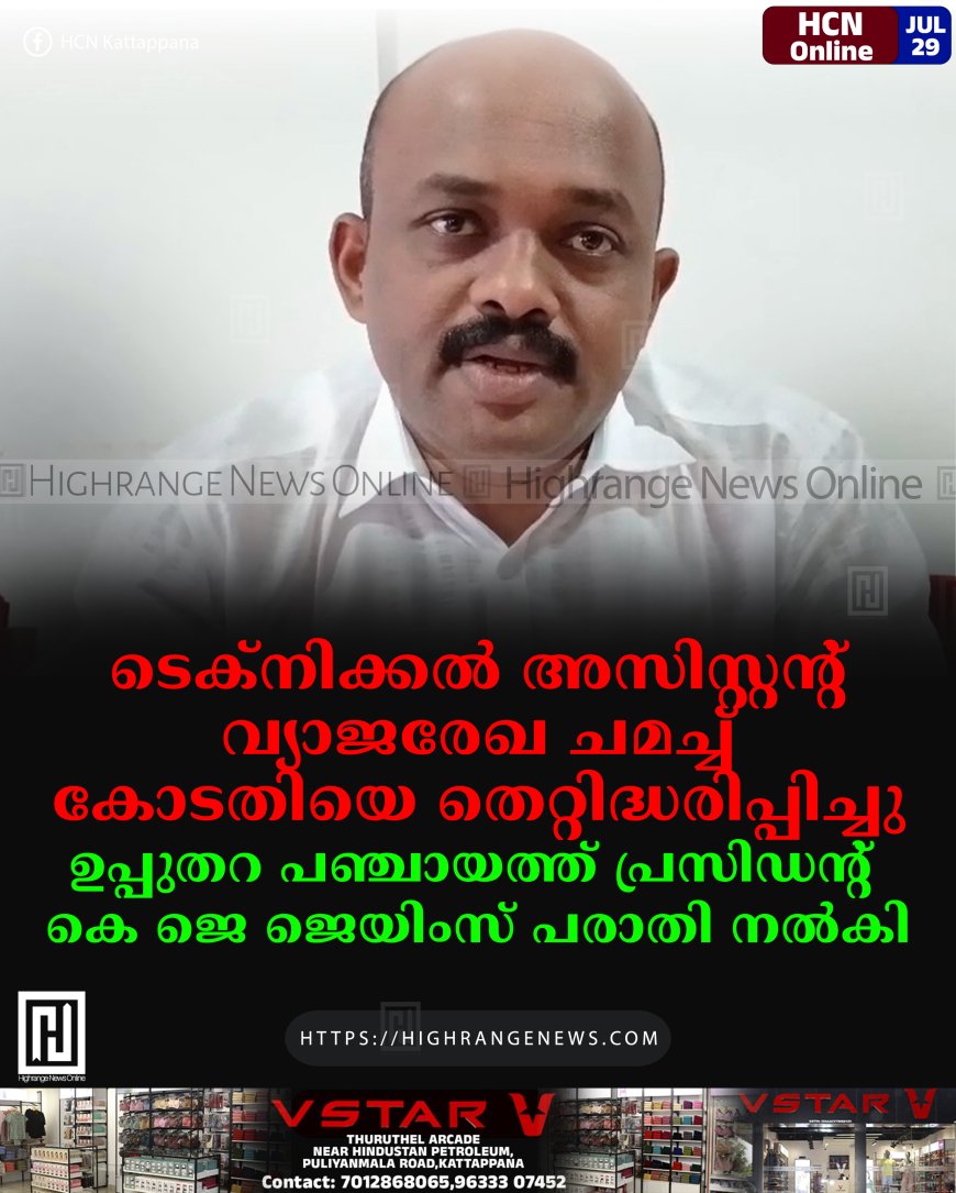 ടെക്നിക്കല് അസിസ്റ്റന്റ് വ്യാജരേഖ ചമച്ച് കോടതിയെ തെറ്റിദ്ധരിപ്പിച്ചു: ഉപ്പുതറ പഞ്ചായത്ത് പ്രസിഡന്റ് കെ ജെ ജെയിംസ് പരാതി നല്കി