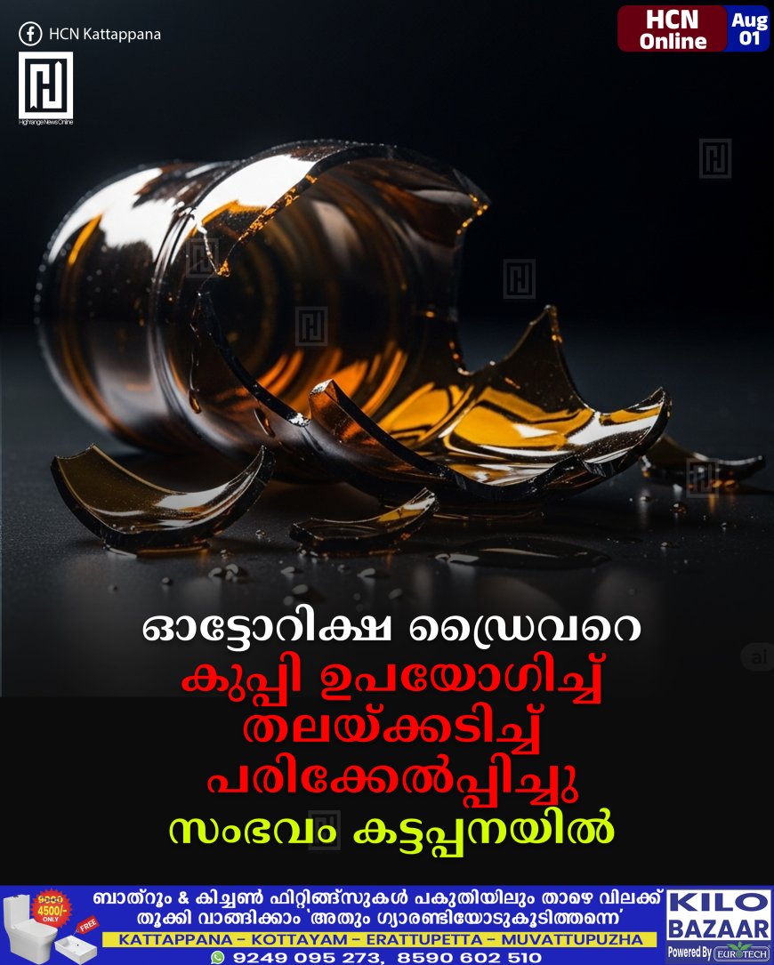 ഓട്ടോറിക്ഷ ഡ്രൈവറെ കുപ്പി ഉപയോഗിച്ച് തലയ്ക്കടിച്ച് പരിക്കേല്പ്പിച്ചു: സംഭവം കട്ടപ്പനയില്