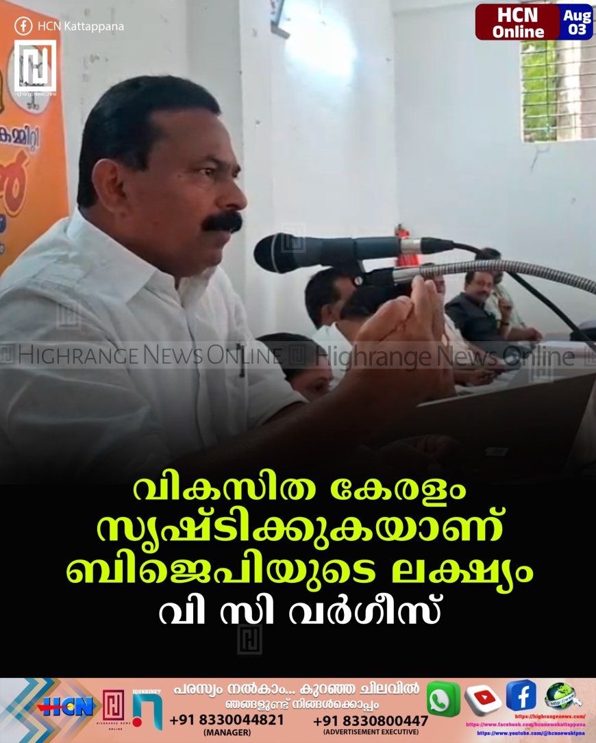 വികസിത കേരളം സൃഷ്ടിക്കുകയാണ് ബിജെപിയുടെ ലക്ഷ്യം: വി സി വര്‍ഗീസ് 
