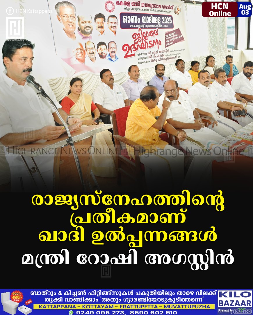 രാജ്യസ്നേഹത്തിന്റെ പ്രതീകമാണ് ഖാദി ഉല്പ്പന്നങ്ങള്: മന്ത്രി റോഷി അഗസ്റ്റിന്