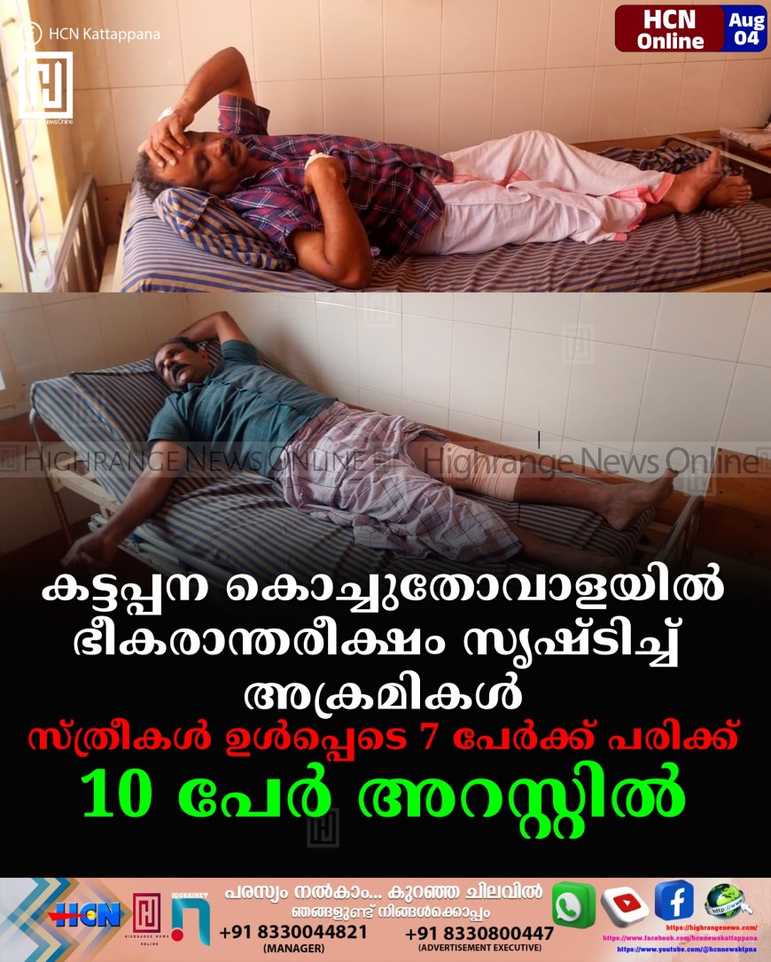 കട്ടപ്പന കൊച്ചുതോവാളയില്‍ ഭീകരാന്തരീക്ഷം സൃഷ്ടിച്ച് അക്രമികള്‍: സ്ത്രീകള്‍ ഉള്‍പ്പെടെ 7 പേര്‍ക്ക് പരിക്ക്: 10 പേര്‍ അറസ്റ്റില്‍