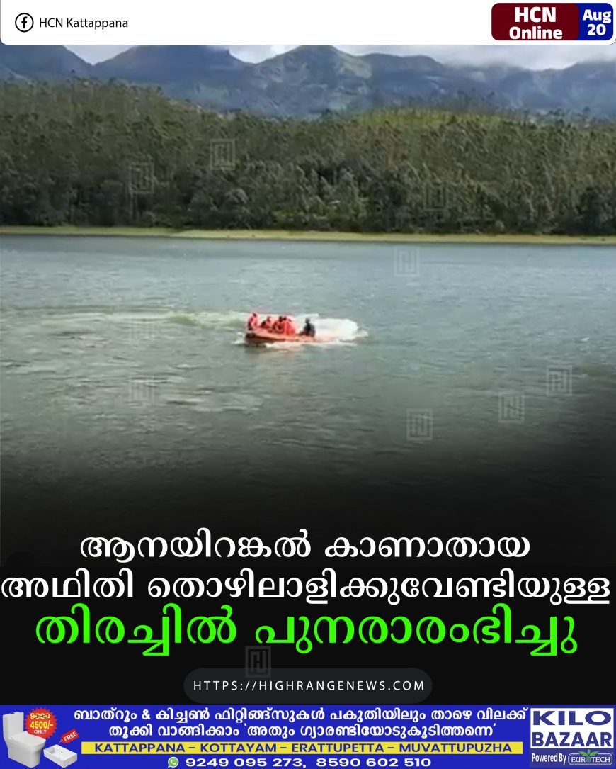 ആനയിറങ്കല്‍ കാണാതായ അഥിതി തൊഴിലാളിക്കുവേണ്ടിയുള്ള തിരച്ചില്‍ പുനരാരംഭിച്ചു