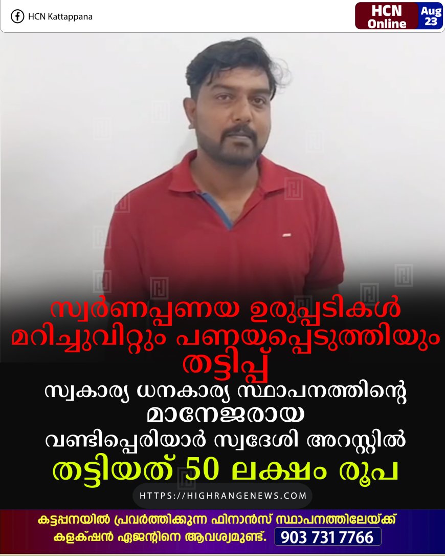 സ്വർണപ്പണയ ഉരുപ്പടികൾ മറിച്ചുവിറ്റും പണയപ്പെടുത്തിയും തട്ടിപ്പ്: സ്വകാര്യ ധനകാര്യ സ്ഥാപനത്തിൻ്റെ മാനേജരായ വണ്ടിപ്പെരിയാർ സ്വദേശി അറസ്റ്റിൽ: തട്ടിയത് 50 ലക്ഷം രൂപ